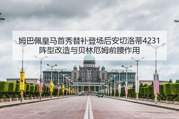 姆巴佩皇马首秀替补登场后安切洛蒂4231阵型改造与贝林厄姆前腰作用